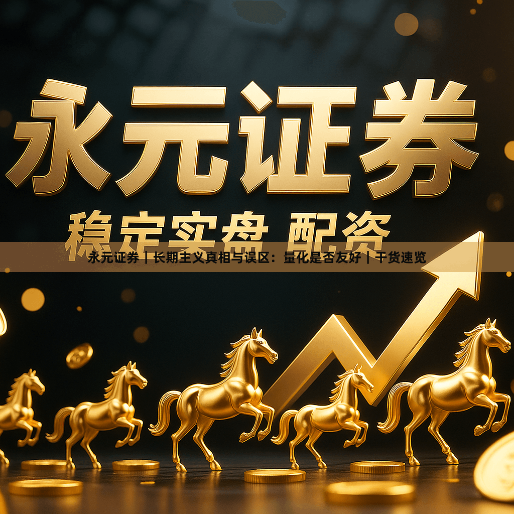 永元证券｜长期主义真相与误区：量化是否友好｜干货速览