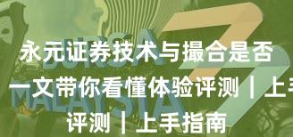 永元证券技术与撮合是否可靠？一文带你看懂体验评测｜上手指南