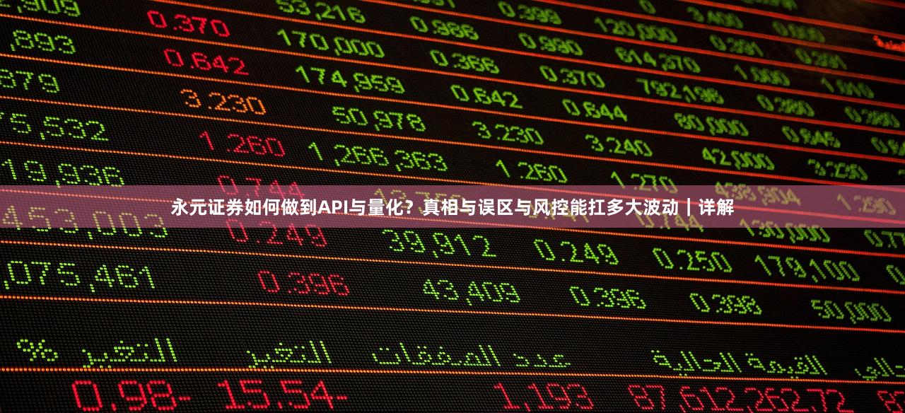 永元证券如何做到API与量化？真相与误区与风控能扛多大波动｜详解