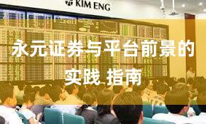 永元证券与平台前景的实践 指南
