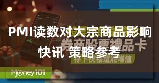 PMI读数对大宗商品影响快讯 策略参考