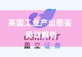 英国工业产出图鉴 异动解析