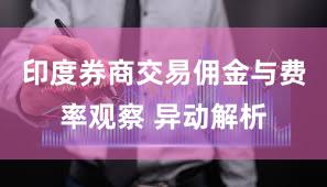 印度券商交易佣金与费率观察 异动解析