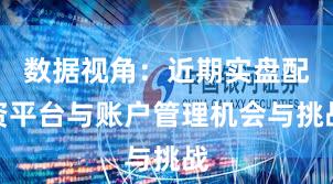 数据视角：近期实盘配资平台与账户管理机会与挑战