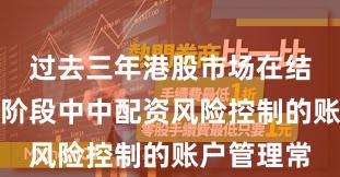 过去三年港股市场在结构性行情阶段中中配资风险控制的账户管理常