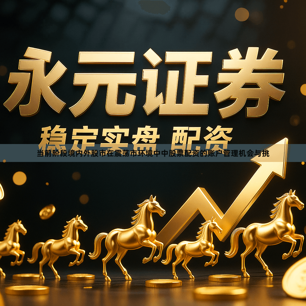 当前阶段境内外股市在震荡市环境中中股票配资的账户管理机会与挑