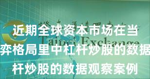 近期全球资本市场在当前存量博弈格局里中杠杆炒股的数据观察案例