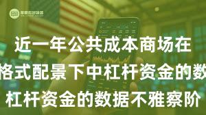 近一年公共成本商场在存量博弈格式配景下中杠杆资金的数据不雅察阶