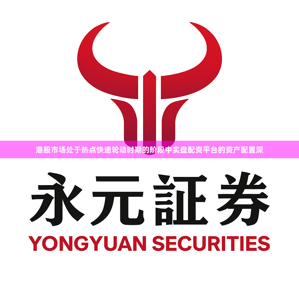 港股市场处于热点快速轮动时期的阶段中实盘配资平台的资产配置深