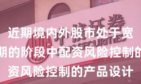 近期境内外股市处于宽幅震荡周期的阶段中配资风险控制的产品设计