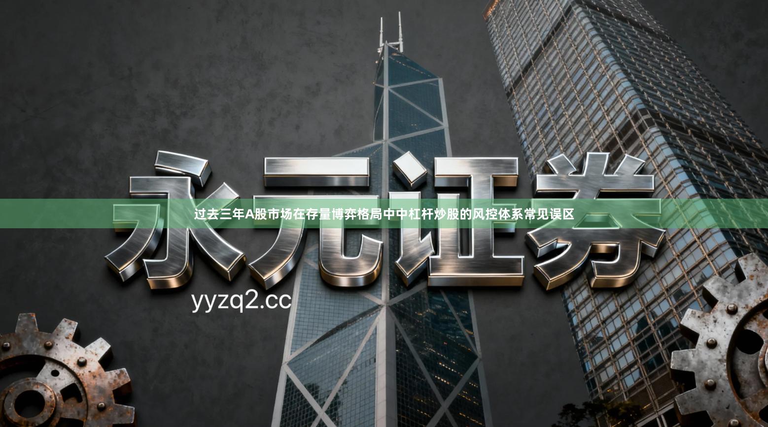 过去三年A股市场在存量博弈格局中中杠杆炒股的风控体系常见误区