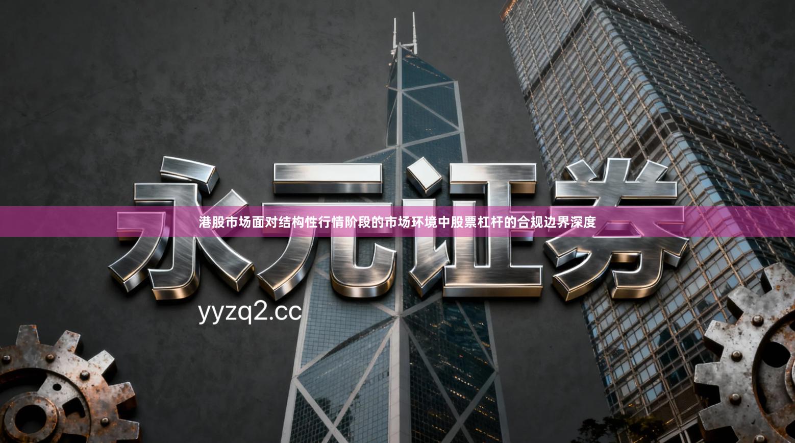 港股市场面对结构性行情阶段的市场环境中股票杠杆的合规边界深度