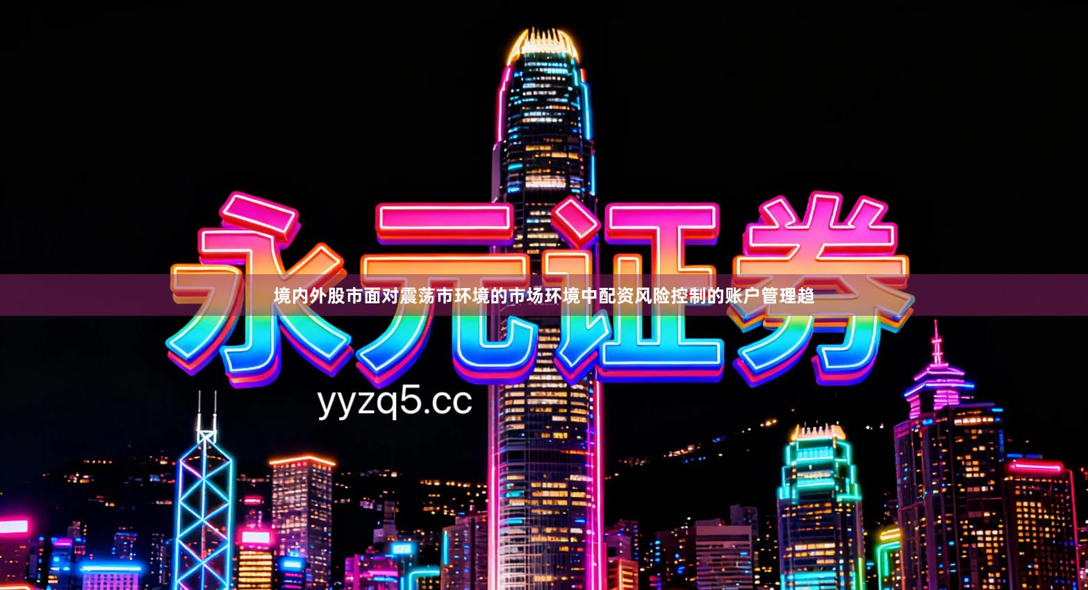 境内外股市面对震荡市环境的市场环境中配资风险控制的账户管理趋