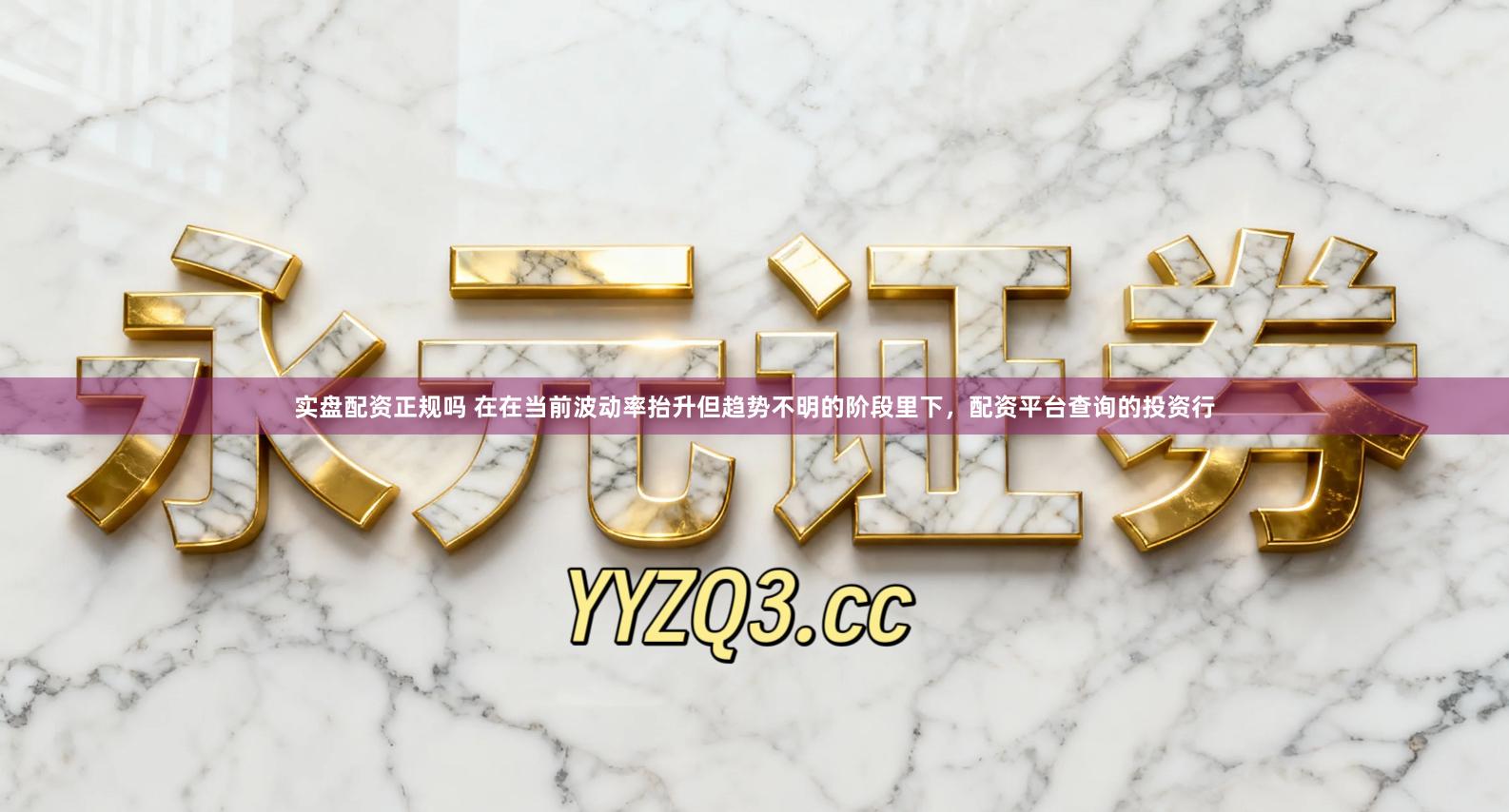 实盘配资正规吗 在在当前波动率抬升但趋势不明的阶段里下，配资平台查询的投资行