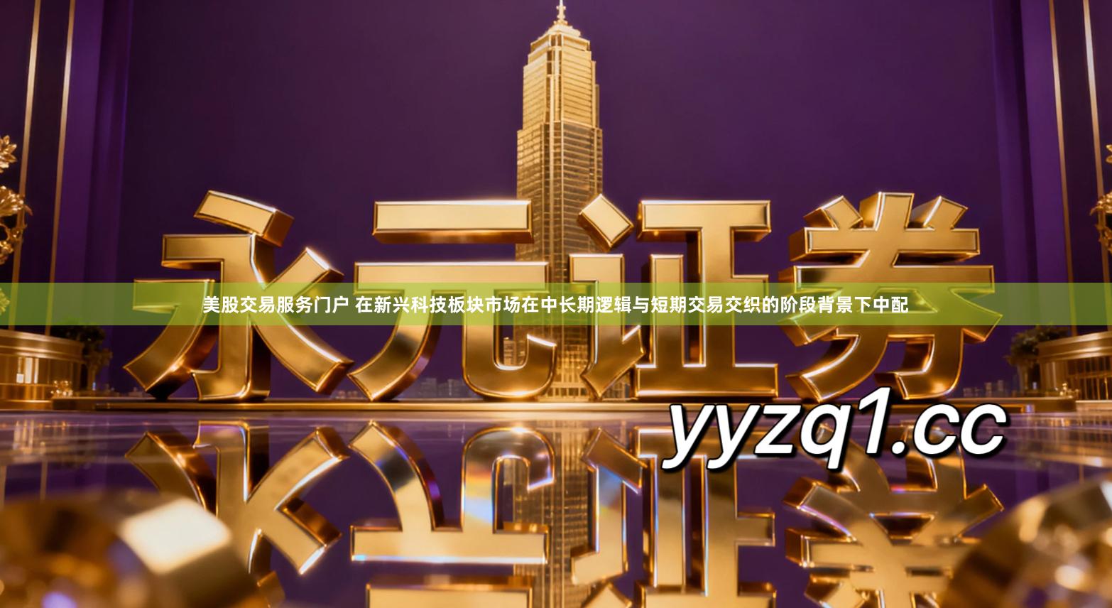 美股交易服务门户 在新兴科技板块市场在中长期逻辑与短期交易交织的阶段背景下中配