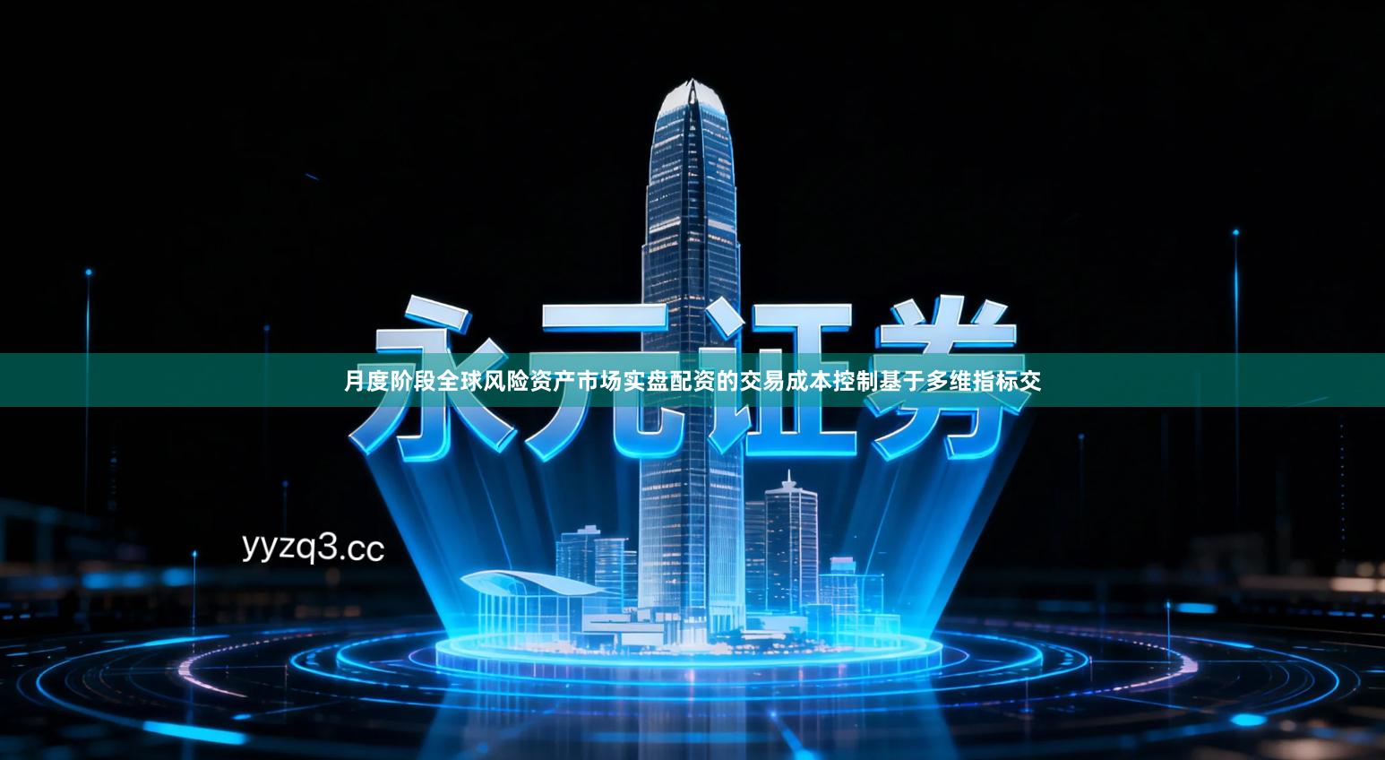 月度阶段全球风险资产市场实盘配资的交易成本控制基于多维指标交