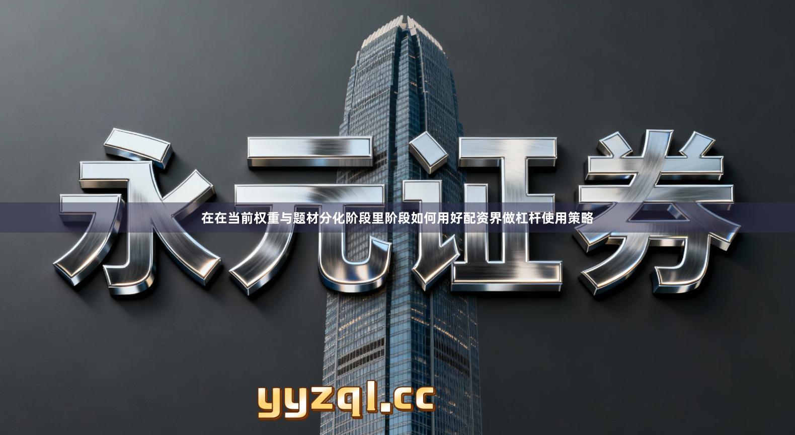 在在当前权重与题材分化阶段里阶段如何用好配资界做杠杆使用策略