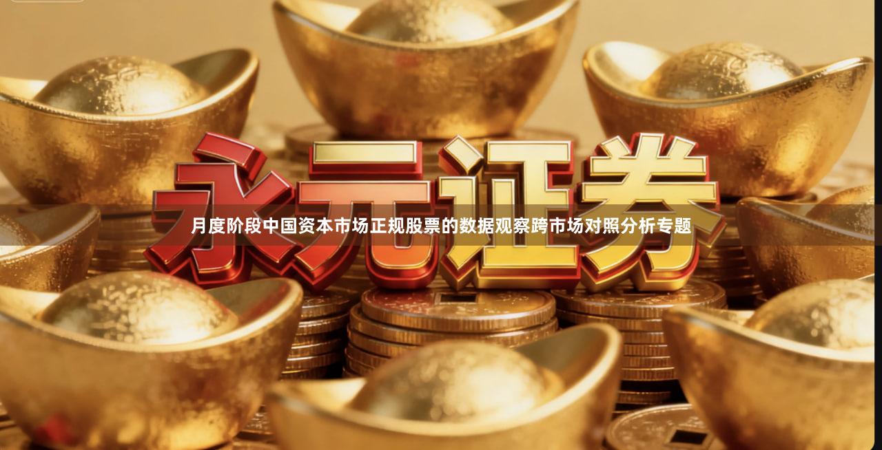 月度阶段中国资本市场正规股票的数据观察跨市场对照分析专题